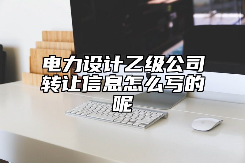 电力设计乙级公司转让信息怎么写的呢