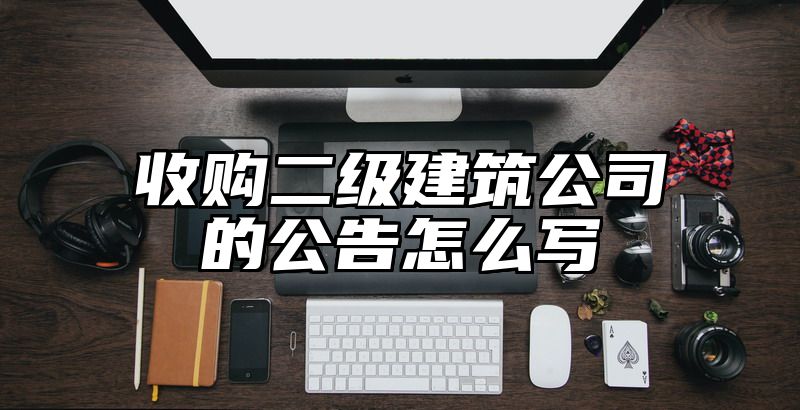 收购二级建筑公司的公告怎么写