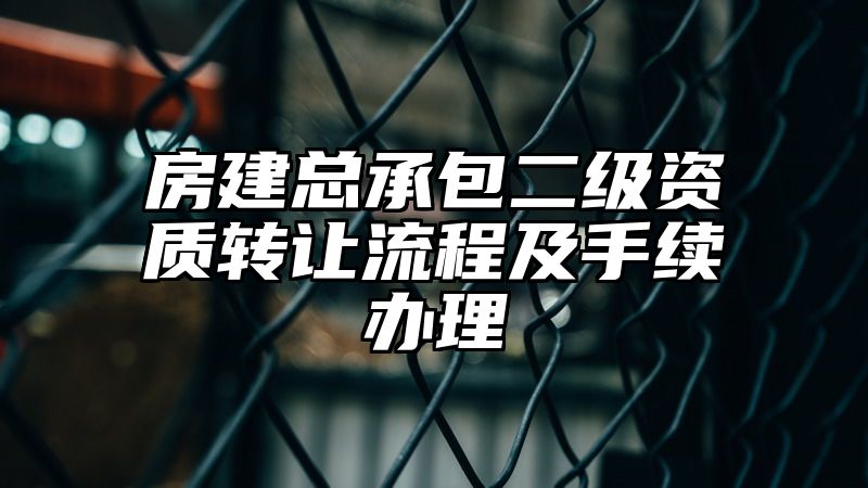 房建总承包二级资质转让流程及手续办理