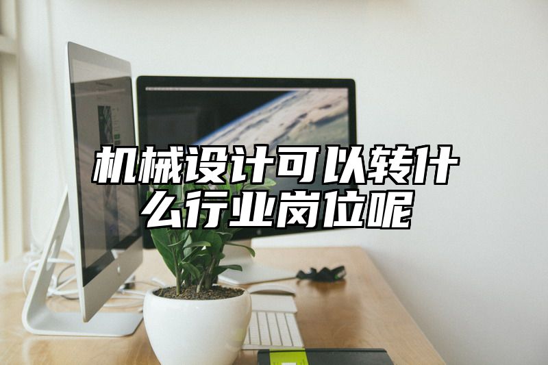 机械设计可以转什么行业岗位呢