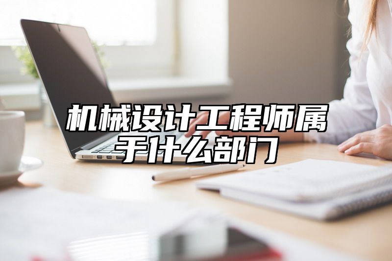 机械设计工程师属于什么部门