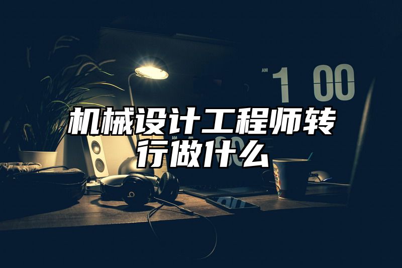 机械设计工程师转行做什么