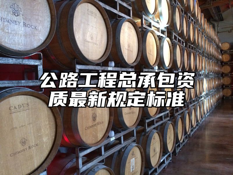 公路工程总承包资质最新规定标准