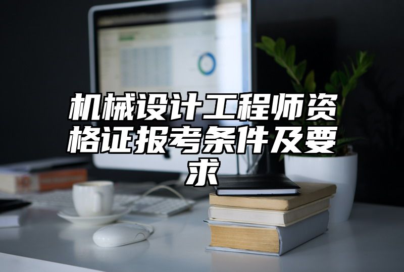 机械设计工程师资格证报考条件及要求