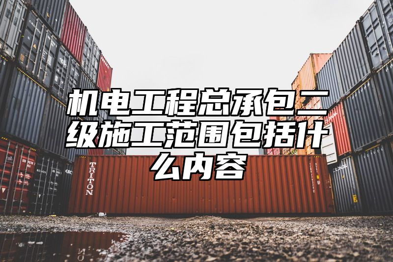 机电工程总承包二级施工范围包括什么内容