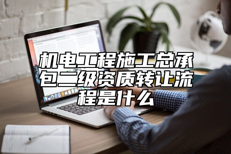 机电工程施工总承包二级资质转让流程是什么