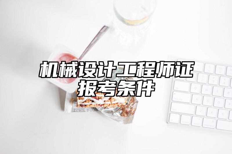 机械设计工程师证报考条件