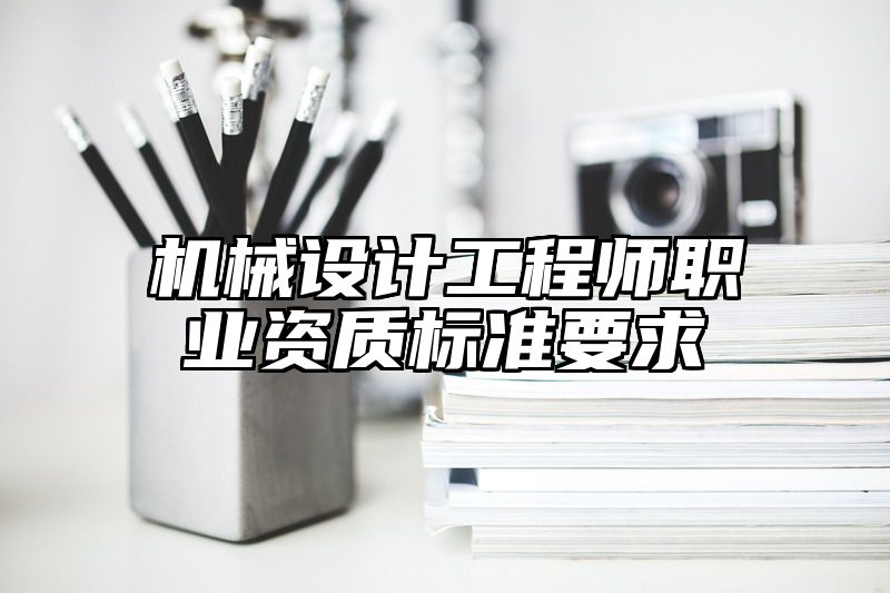 机械设计工程师职业资质标准要求