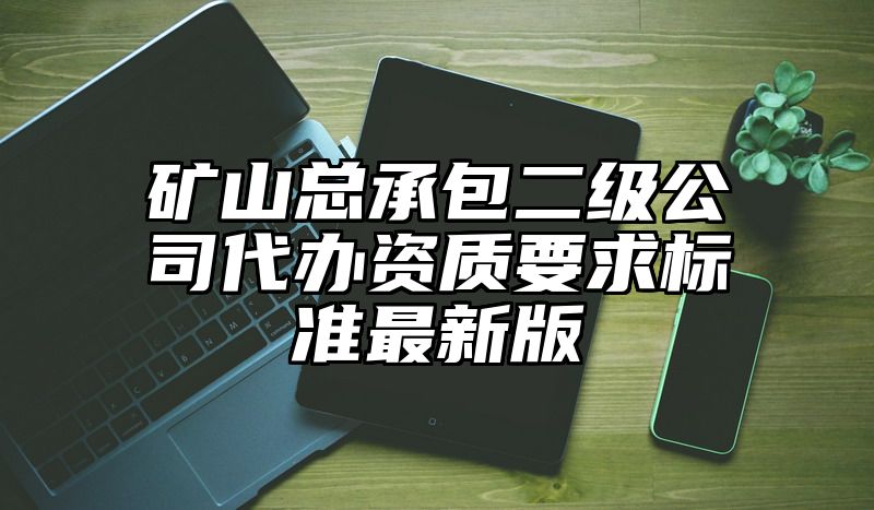 矿山总承包二级公司代办资质要求标准最新版