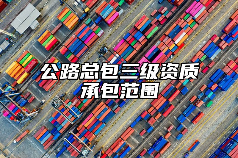 公路总包三级资质承包范围