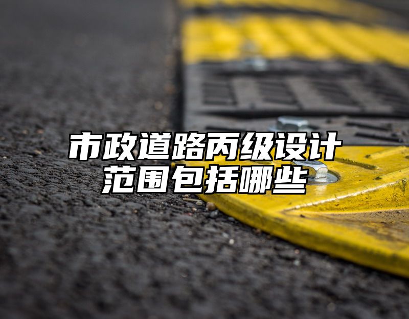 市政道路丙级设计范围包括哪些