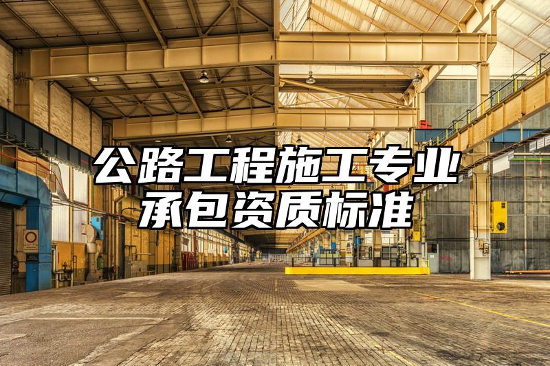 公路工程施工专业承包资质标准