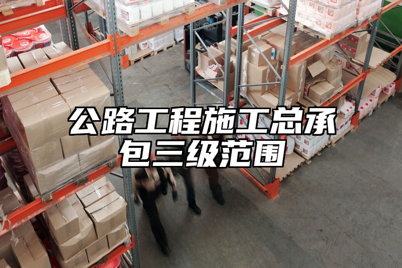 公路工程施工总承包三级范围