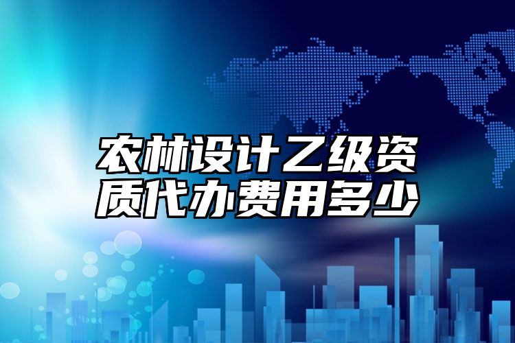 农林设计乙级资质代办费用多少