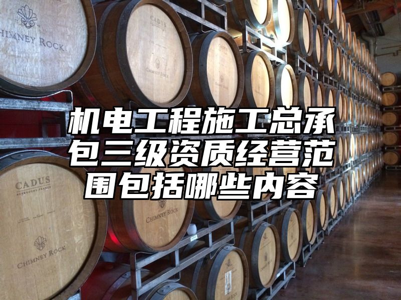 机电工程施工总承包三级资质经营范围包括哪些内容