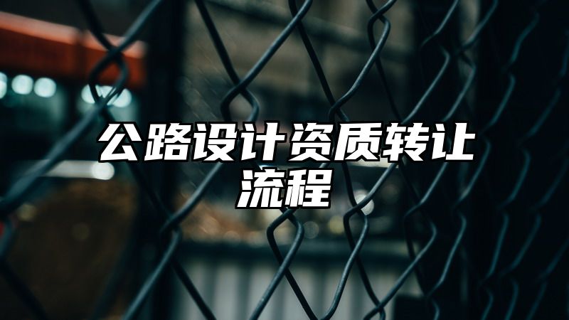 公路设计资质转让流程