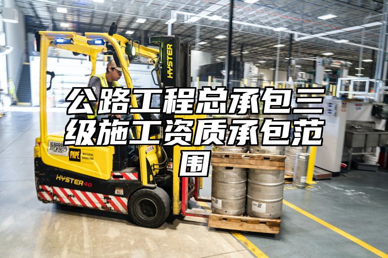 公路工程总承包三级施工资质承包范围