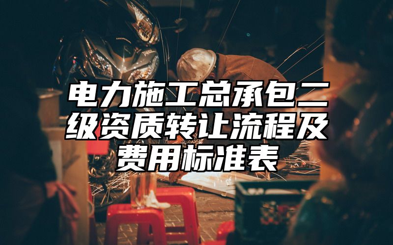 电力施工总承包二级资质转让流程及费用标准表