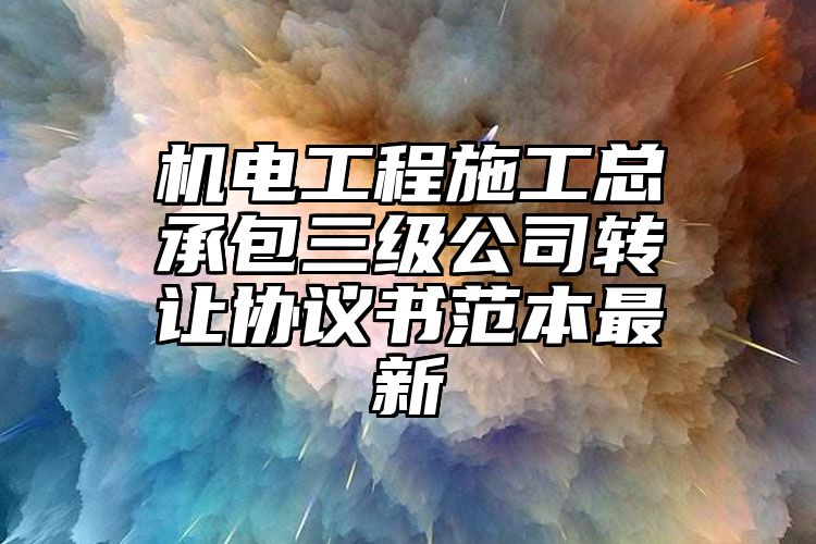 机电工程施工总承包三级公司转让协议书范本最新