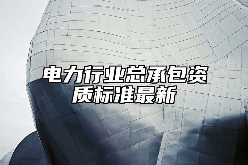 电力行业总承包资质标准最新