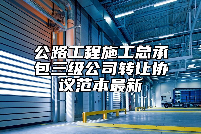 公路工程施工总承包三级公司转让协议范本最新