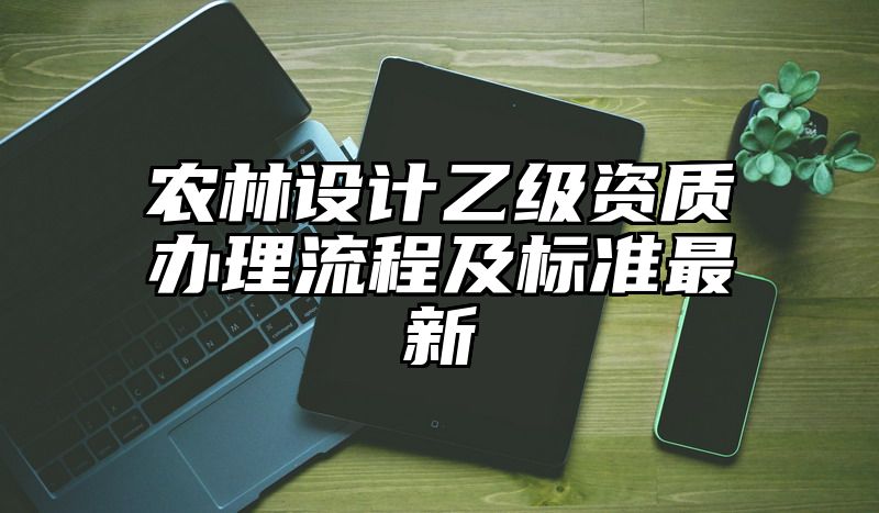 农林设计乙级资质办理流程及标准最新