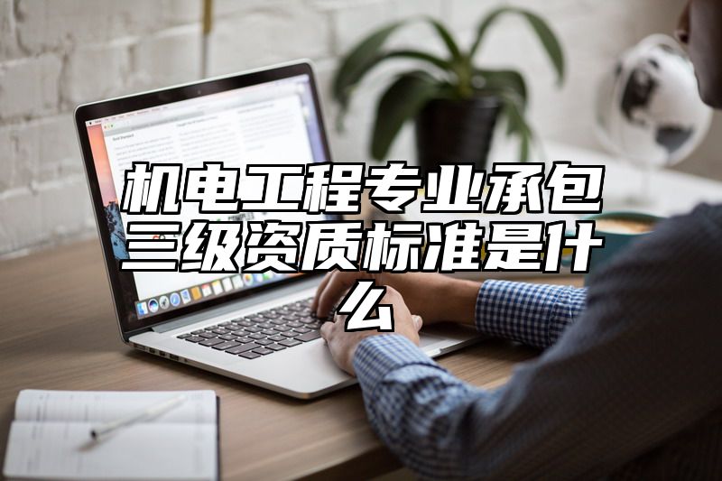 机电工程专业承包三级资质标准是什么