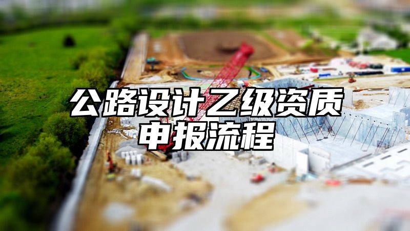 公路设计乙级资质申报流程