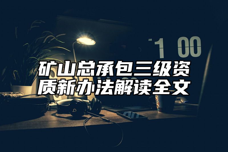 矿山总承包三级资质新办法解读全文