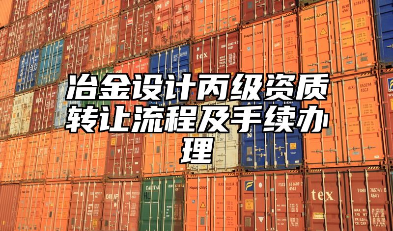 冶金设计丙级资质转让流程及手续办理