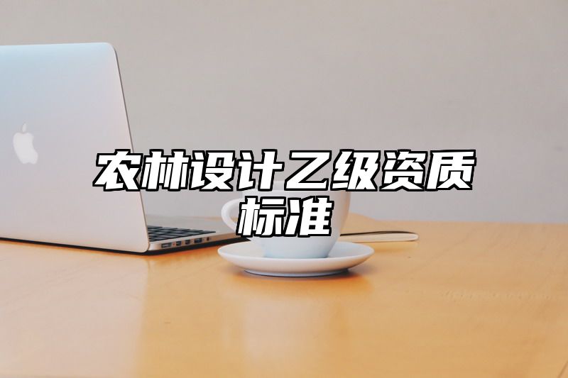 农林设计乙级资质标准