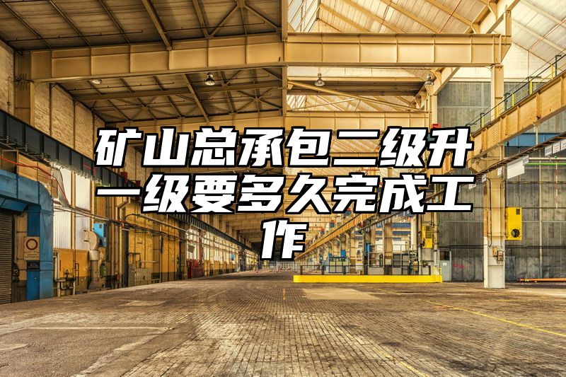 矿山总承包二级升一级要多久完成工作