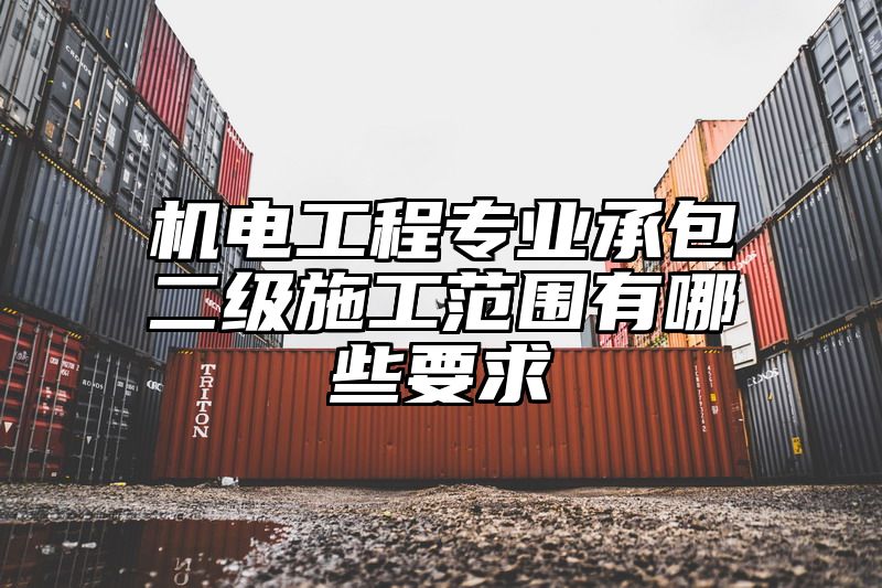 机电工程专业承包二级施工范围有哪些要求