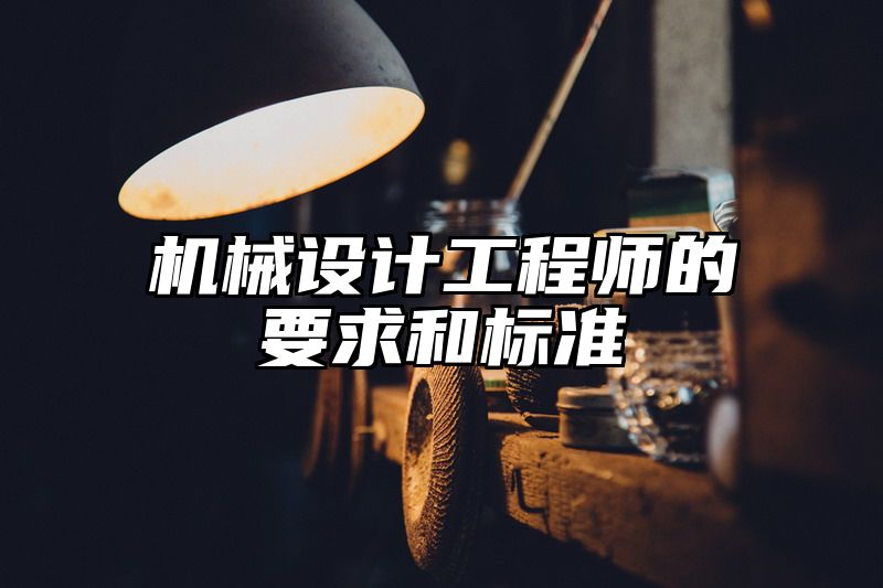 机械设计工程师的要求和标准