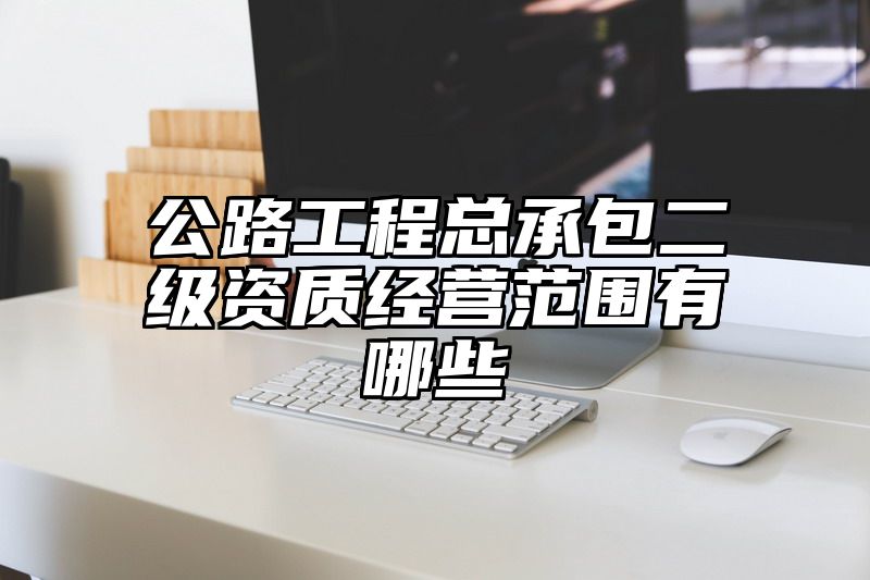 公路工程总承包二级资质经营范围有哪些