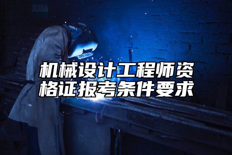 机械设计工程师资格证报考条件要求