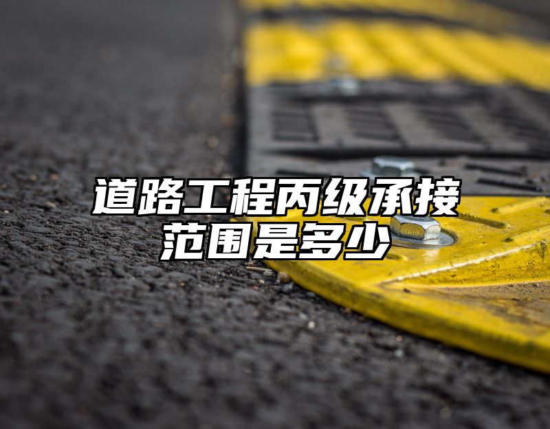 道路工程丙级承接范围是多少