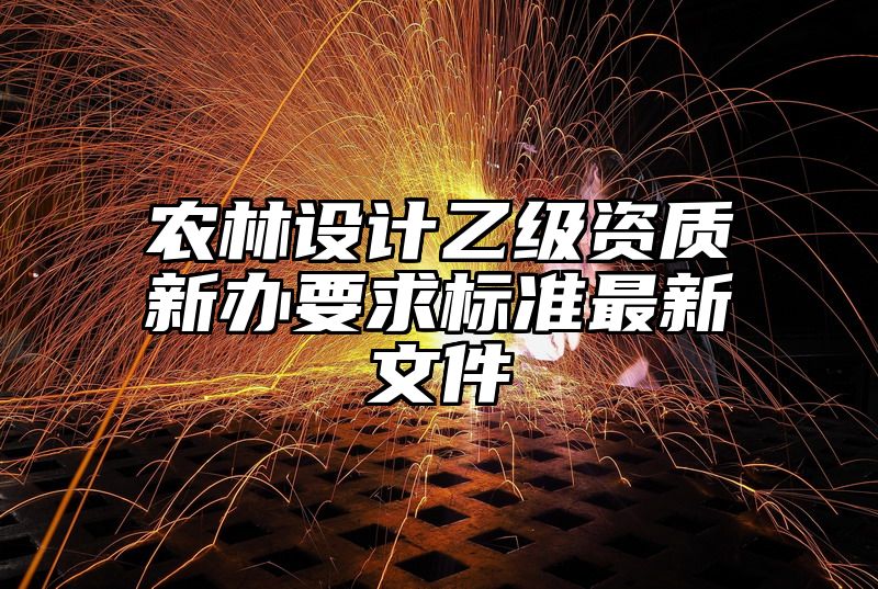 农林设计乙级资质新办要求标准最新文件