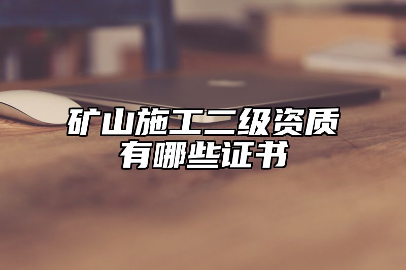 矿山施工二级资质有哪些证书