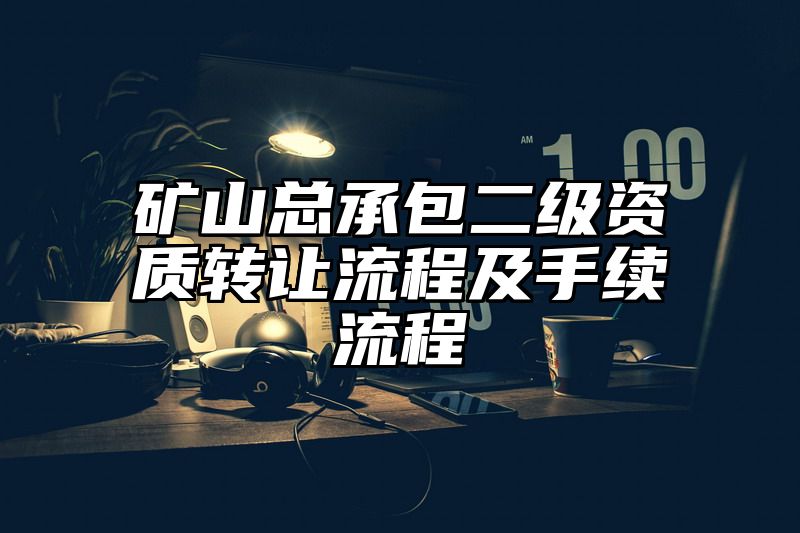 矿山总承包二级资质转让流程及手续流程