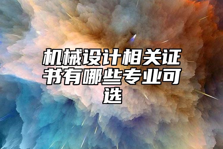 机械设计相关证书有哪些专业可选