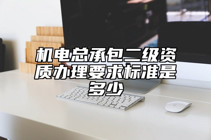 机电总承包二级资质办理要求标准是多少