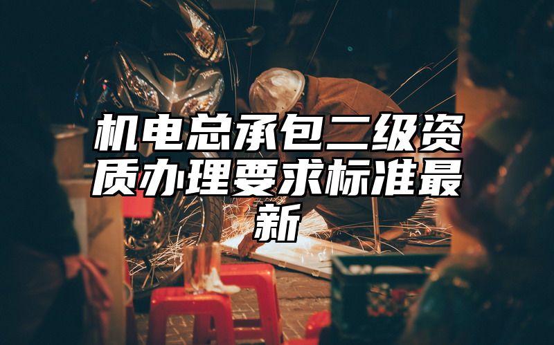 机电总承包二级资质办理要求标准最新