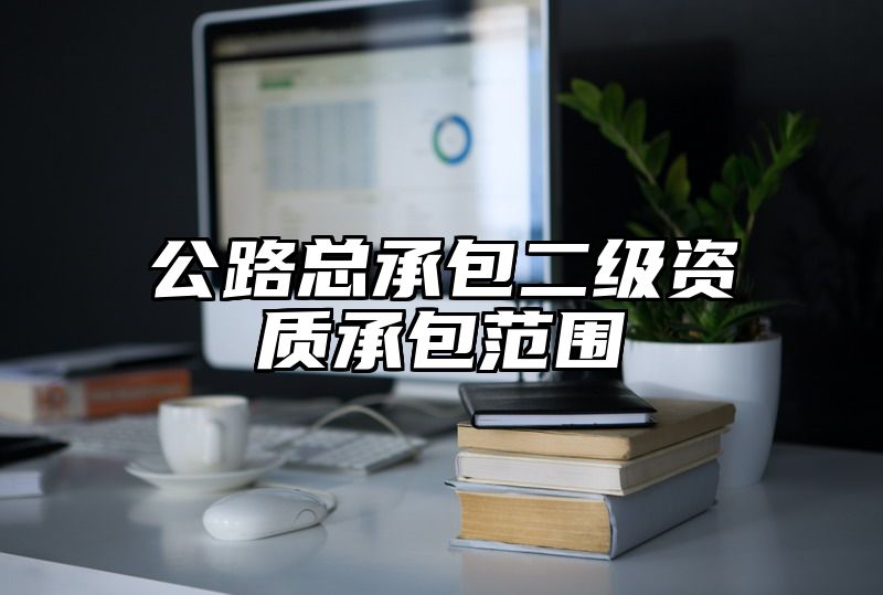 公路总承包二级资质承包范围