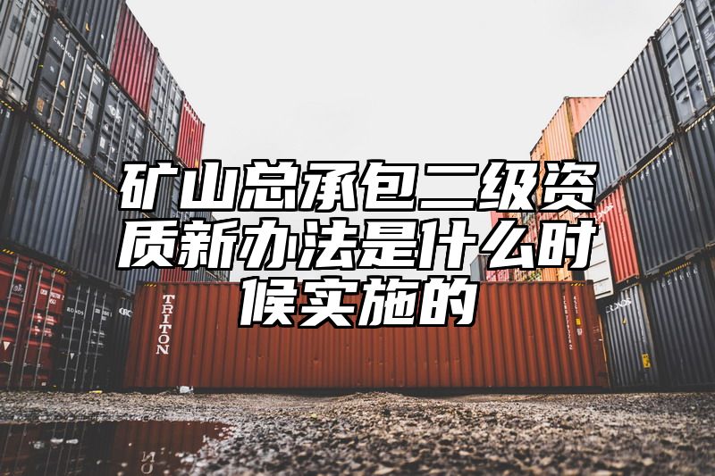 矿山总承包二级资质新办法是什么时候实施的