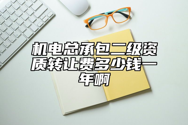 机电总承包二级资质转让费多少钱一年啊