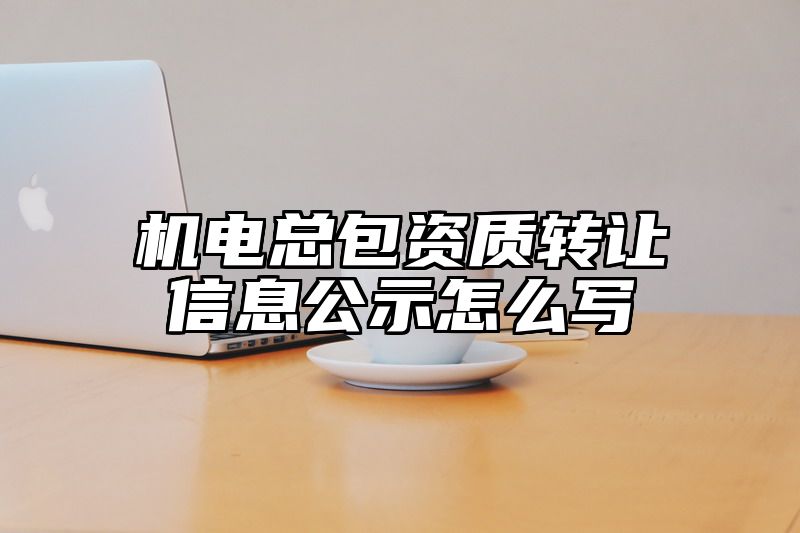 机电总包资质转让信息公示怎么写