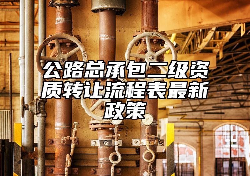 公路总承包二级资质转让流程表最新政策