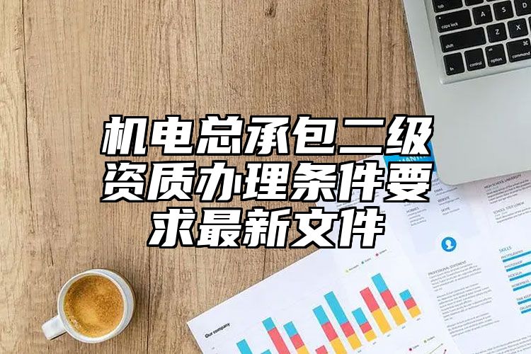 机电总承包二级资质办理条件要求最新文件