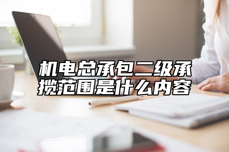 机电总承包二级承揽范围是什么内容